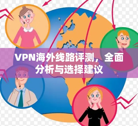 VPN海外线路评测,全面分析与选择建议 VPN海外线路评测,全面分析与选择建议