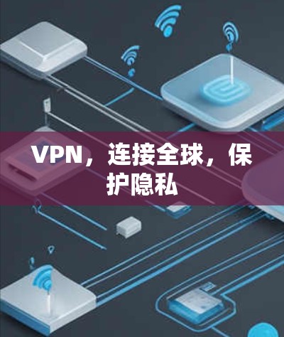 VPN,连接全球,保护隐私 VPN,连接全球,保护隐私
