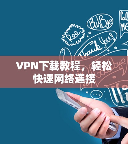 VPN下载教程,轻松快速网络连接 VPN下载教程,轻松快速网络连接