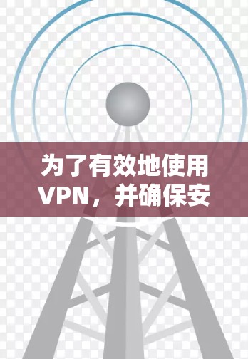 为了有效地使用VPN,并确保安全和隐私,可以按照以下步骤进行 为了有效地使用VPN,并确保安全和隐私,可以按照以下步骤进行