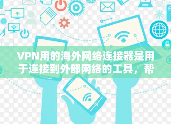 VPN用的海外网络连接器是用于连接到外部网络的工具，帮助用户访问远程VPN服务。以下是关于这些连接器的详细信息