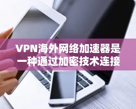 VPN海外网络加速器是一种通过加密技术连接外部服务器的网络工具,旨在保护用户隐私和保障网络安全。以下是对 VPN 网络海外加速器的详细分析和推荐 VPN海外网络加速器是一种通过加密技术连接外部服务器的网络工具,旨在保护用户隐私和保障网络安全。以下是对 VPN 网络海外加速器的详细分析和推荐