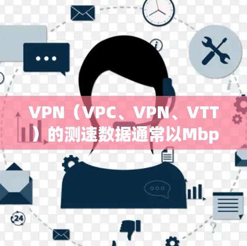 VPN(VPC、VPN、VTT)的测速数据通常以Mbps(兆比特每秒)为单位,具体数据因服务而异,但以下是一些常见的VPN网络的测速情况 VPN(VPC、VPN、VTT)的测速数据通常以Mbps(兆比特每秒)为单位,具体数据因服务而异,但以下是一些常见的VPN网络的测速情况