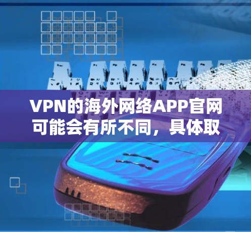 VPN的海外网络APP官网可能会有所不同,具体取决于您所在的目的地。以下是一些常见的 VPN 网站和平台,您可以根据您的使用需求选择 VPN的海外网络APP官网可能会有所不同,具体取决于您所在的目的地。以下是一些常见的 VPN 网站和平台,您可以根据您的使用需求选择