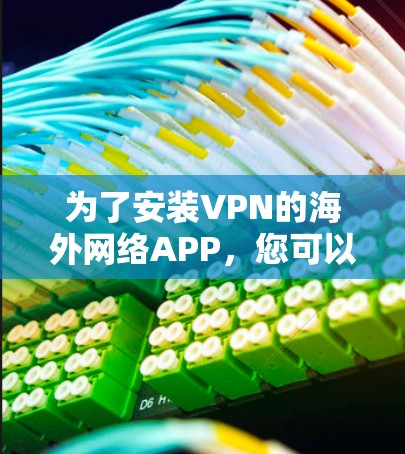 为了安装VPN的海外网络APP,您可以按照以下步骤进行 为了安装VPN的海外网络APP,您可以按照以下步骤进行