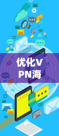 优化VPN海外通道的关键步骤如下 优化VPN海外通道的关键步骤如下