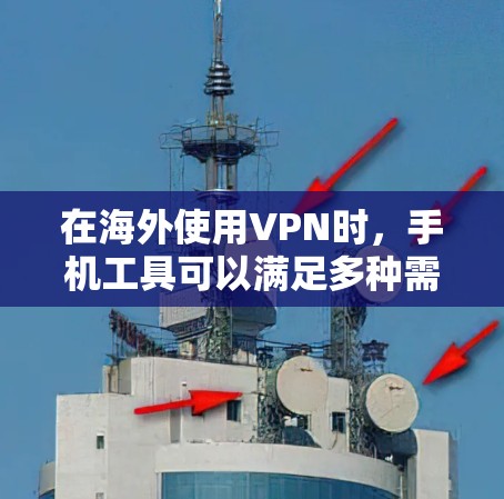 在海外使用VPN时,手机工具可以满足多种需求,以下是一些常见的VPN海外手机工具 在海外使用VPN时,手机工具可以满足多种需求,以下是一些常见的VPN海外手机工具