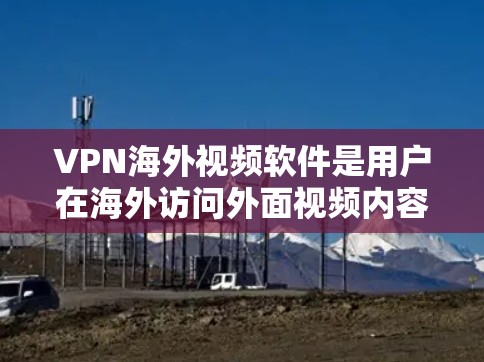VPN海外视频软件是用户在海外访问外面视频内容时常用的工具。以下是一些推荐的VPN软件及其特点 VPN海外视频软件是用户在海外访问外面视频内容时常用的工具。以下是一些推荐的VPN软件及其特点