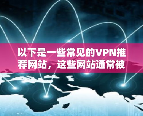 以下是一些常见的VPN推荐网站，这些网站通常被认为是可信且安全的
