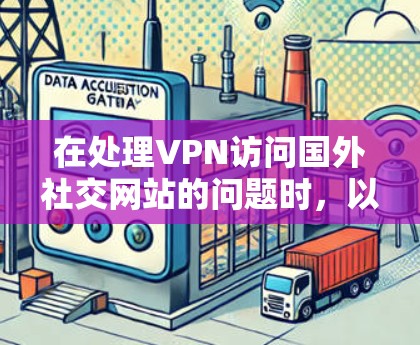 在处理VPN访问国外社交网站的问题时，以下是一步步的解决方案
