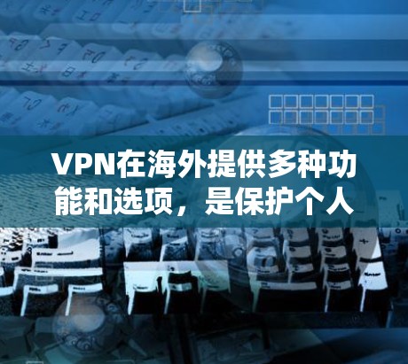 VPN在海外提供多种功能和选项，是保护个人隐私和数据的重要工具。以下是关于VPN的详细分析和建议
