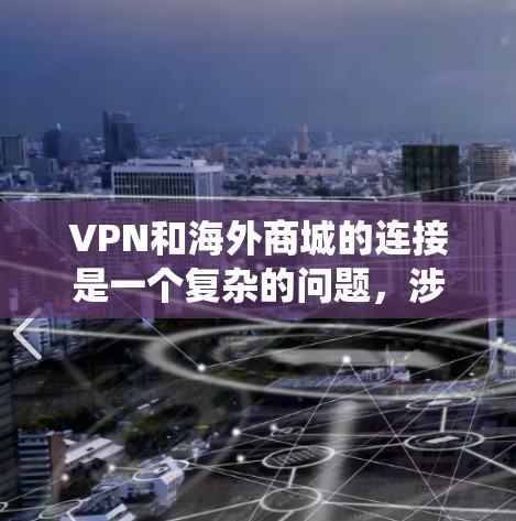 VPN和海外商城的连接是一个复杂的问题，涉及网络安全、国际法律、支付系统以及技术基础设施等多个方面。以下是一些关键点和建议，帮助您更好地理解和操作