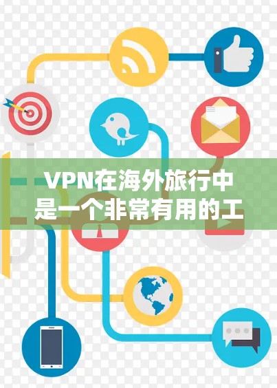 VPN在海外旅行中是一个非常有用的工具，它可以帮助你保持联系、娱乐和享受旅行。以下是根据综合考虑后的建议，帮助你在海外旅行时选择适合的VPN