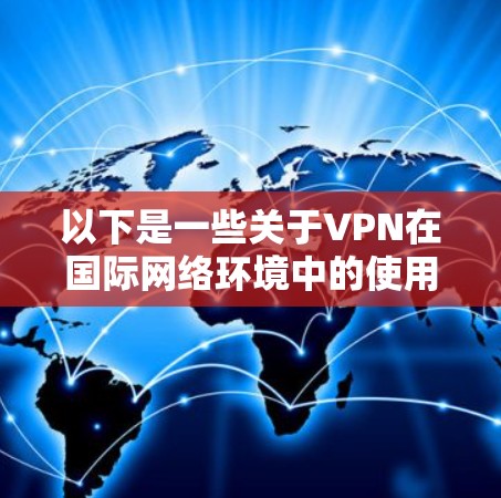 以下是一些关于VPN在国际网络环境中的使用注意事项
