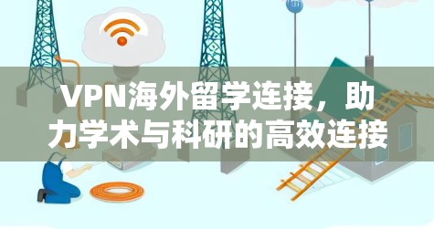 VPN海外留学连接，助力学术与科研的高效连接