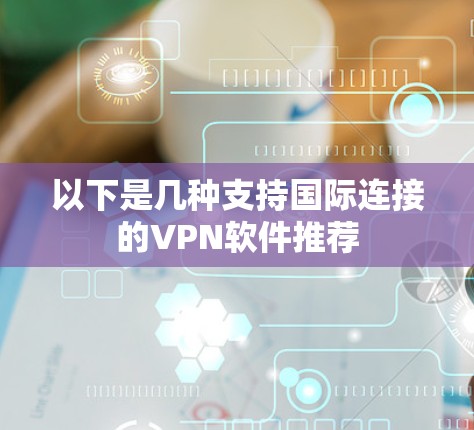 以下是几种支持国际连接的VPN软件推荐