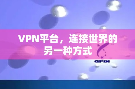 VPN平台，连接世界的另一种方式