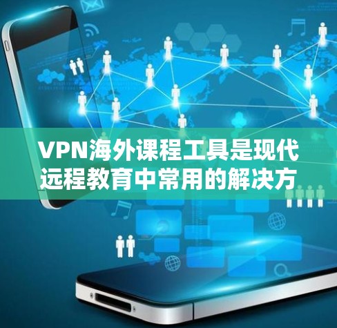 VPN海外课程工具是现代远程教育中常用的解决方案，提供了多种选择，每个工具各有特点和适用场景。以下是总结和推荐