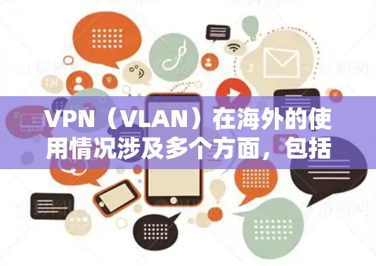 VPN（VLAN）在海外的使用情况涉及多个方面，包括技术、政策、安全性和应用影响。以下是一些关键点