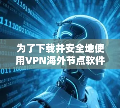 为了下载并安全地使用VPN海外节点软件,可以按照以下步骤进行 为了下载并安全地使用VPN海外节点软件,可以按照以下步骤进行