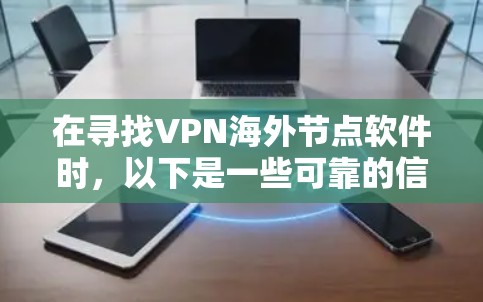 在寻找VPN海外节点软件时，以下是一些可靠的信息和建议