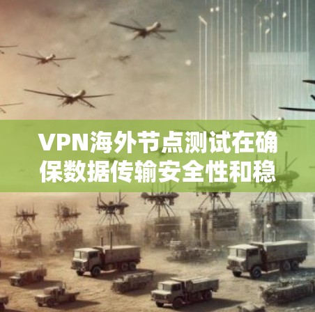 VPN海外节点测试在确保数据传输安全性和稳定性方面具有重要价值。以下是关于VPN海外节点测试的详细分析 VPN海外节点测试在确保数据传输安全性和稳定性方面具有重要价值。以下是关于VPN海外节点测试的详细分析