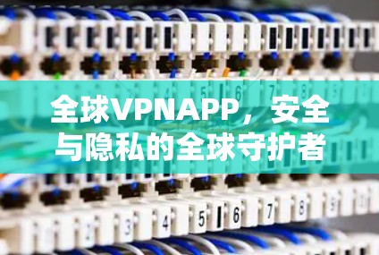 全球VPNAPP，安全与隐私的全球守护者