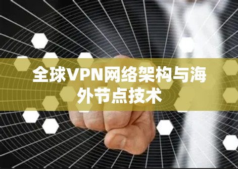 全球VPN网络架构与海外节点技术 全球VPN网络架构与海外节点技术