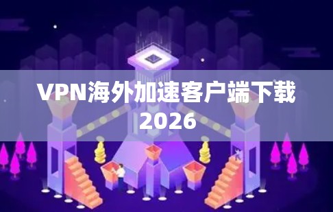 VPN海外加速客户端下载2026