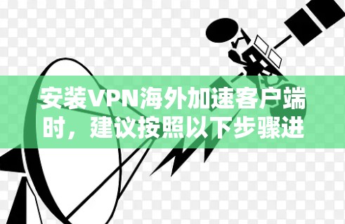 安装VPN海外加速客户端时,建议按照以下步骤进行 安装VPN海外加速客户端时,建议按照以下步骤进行