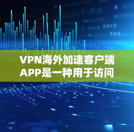 VPN海外加速客户端APP是一种用于访问国外网站的VPN服务。以下是几种常见且可靠的VPN客户端软件