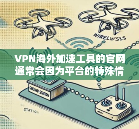 VPN海外加速工具的官网通常会因为平台的特殊情况而有所不同，以下是一些常见的VPN加速工具及其官网链接，供您参考