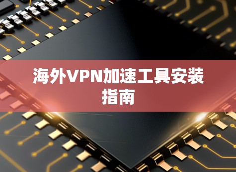 海外VPN加速工具安装指南