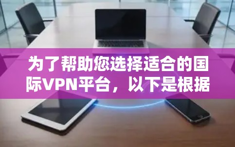 为了帮助您选择适合的国际VPN平台,以下是根据您的需求和预算进行的推荐 为了帮助您选择适合的国际VPN平台,以下是根据您的需求和预算进行的推荐