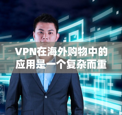 VPN在海外购物中的应用是一个复杂而重要的技术领域,需要综合考虑多个因素以确保安全性和隐私保护。以下是对 VPN 在海外购物中的应用的详细分析 VPN在海外购物中的应用是一个复杂而重要的技术领域,需要综合考虑多个因素以确保安全性和隐私保护。以下是对 VPN 在海外购物中的应用的详细分析