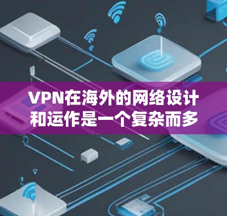 VPN在海外的网络设计和运作是一个复杂而多维度的系统，涉及多个端点、协议和机制。以下是其核心特点和应用