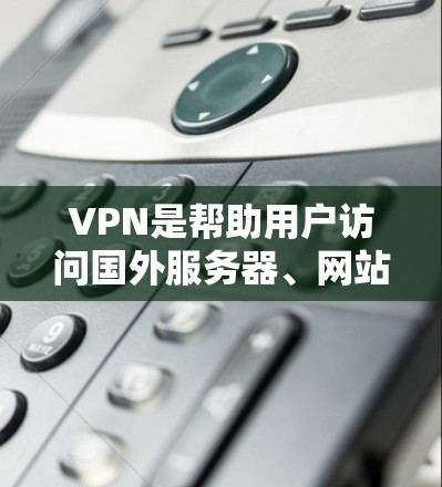 VPN是帮助用户访问国外服务器、网站或应用程序的重要工具。如果您经常旅行，或者需要访问国外的网站，选择合适的VPN服务器非常重要。以下是一些常见的VPN服务器列表，供您参考