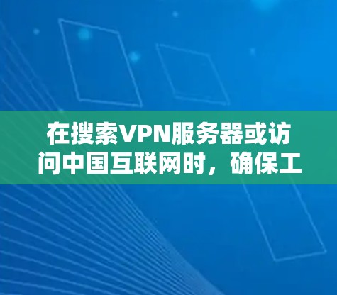 在搜索VPN服务器或访问中国互联网时,确保工具和设备的安全性非常重要。以下是一些关于如何使用VPN服务器和查询信息的建议 在搜索VPN服务器或访问中国互联网时,确保工具和设备的安全性非常重要。以下是一些关于如何使用VPN服务器和查询信息的建议