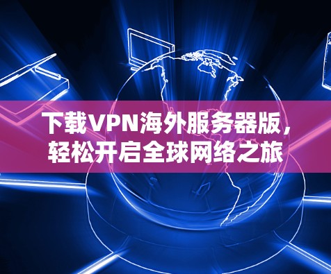 下载VPN海外服务器版，轻松开启全球网络之旅