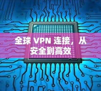 全球 VPN 连接,从安全到高效 全球 VPN 连接,从安全到高效
