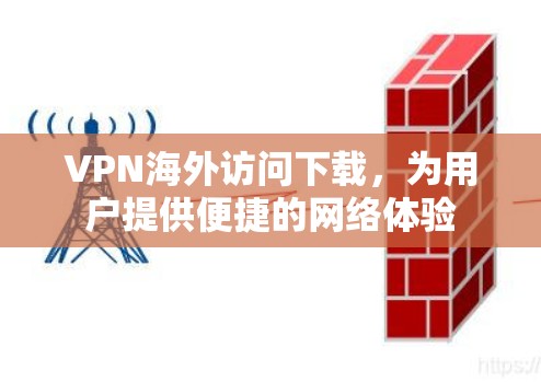 VPN海外访问下载,为用户提供便捷的网络体验 VPN海外访问下载,为用户提供便捷的网络体验