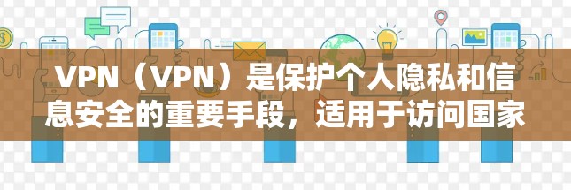 VPN（VPN）是保护个人隐私和信息安全的重要手段，适用于访问国家网络安全平台等敏感网站。以下是VPN海外访问软件的安装步骤和注意事项