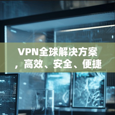 VPN全球解决方案，高效、安全、便捷