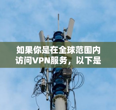如果你是在全球范围内访问VPN服务，以下是一个通用的VPN访问方案