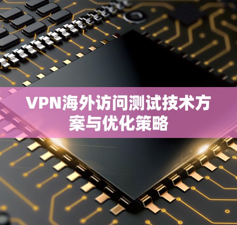 VPN海外访问测试技术方案与优化策略