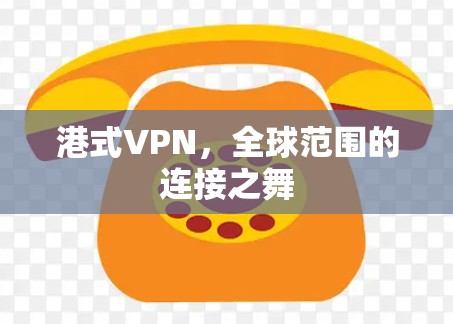 港式VPN，全球范围的连接之舞