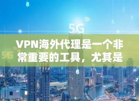 VPN海外代理是一个非常重要的工具,尤其是对于在线购物、旅行或者需要快速连接的场景。以下是一些知名的VPN海外代理推荐和工具,供您参考 VPN海外代理是一个非常重要的工具,尤其是对于在线购物、旅行或者需要快速连接的场景。以下是一些知名的VPN海外代理推荐和工具,供您参考
