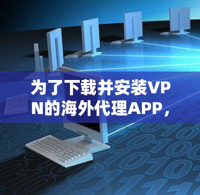 为了下载并安装VPN的海外代理APP,您可以按照以下步骤进行 为了下载并安装VPN的海外代理APP,您可以按照以下步骤进行