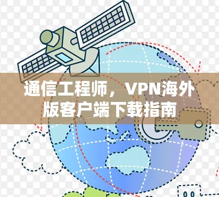 通信工程师，VPN海外版客户端下载指南