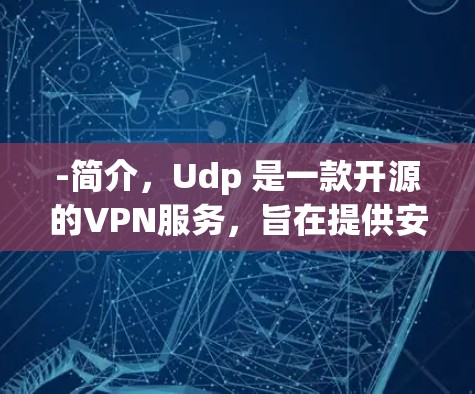 -简介，Udp 是一款开源的VPN服务，旨在提供安全、可靠和易用的网络访问体验。它支持多设备（如手机、电脑、平板）和多种网络类型（Wi-Fi、无线、网络）